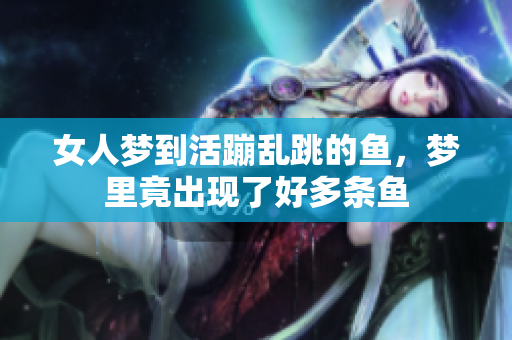 女人梦到活蹦乱跳的鱼，梦里竟出现了好多条鱼