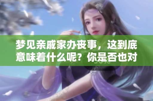 梦见亲戚家办丧事，这到底意味着什么呢？你是否也对此感到好奇呢？