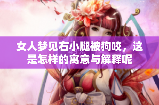 女人梦见右小腿被狗咬，这是怎样的寓意与解释呢