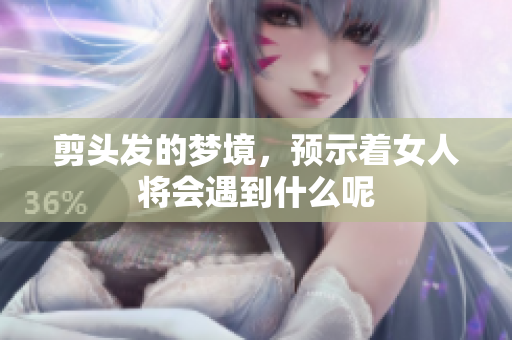 剪头发的梦境，预示着女人将会遇到什么呢