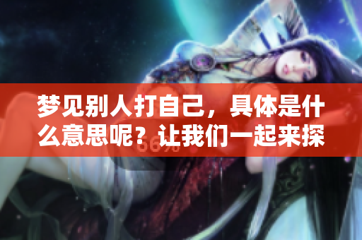 梦见别人打自己，具体是什么意思呢？让我们一起来探讨一下吧！