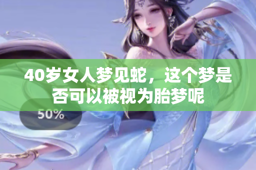 40岁女人梦见蛇，这个梦是否可以被视为胎梦呢