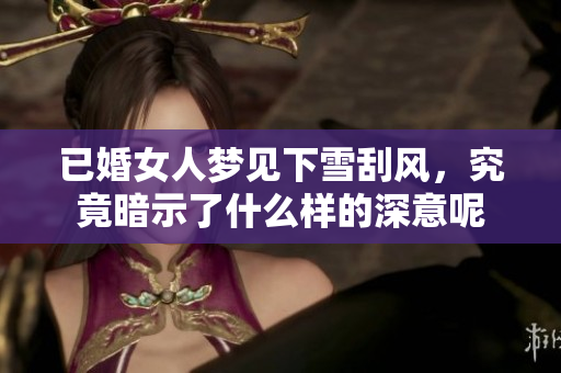 已婚女人梦见下雪刮风，究竟暗示了什么样的深意呢