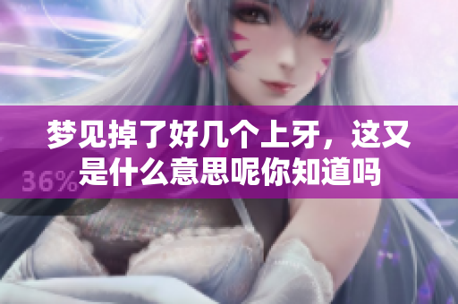 梦见掉了好几个上牙，这又是什么意思呢你知道吗