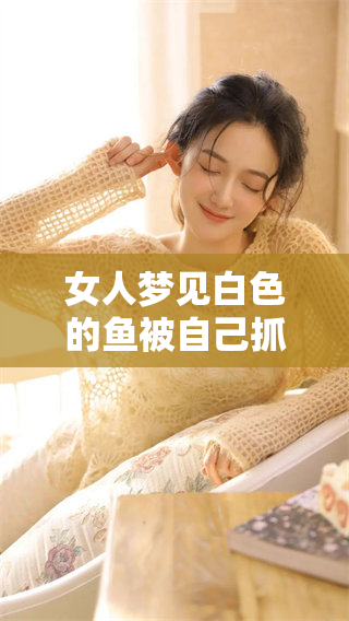 女人梦见白色的鱼被自己抓到，这个梦有什么含义呢