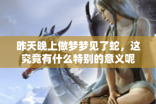 昨天晚上做梦梦见了蛇，这究竟有什么特别的意义呢