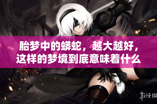 胎梦中的蟒蛇，越大越好，这样的梦境到底意味着什么呢
