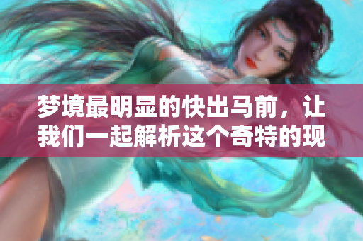 梦境最明显的快出马前，让我们一起解析这个奇特的现象