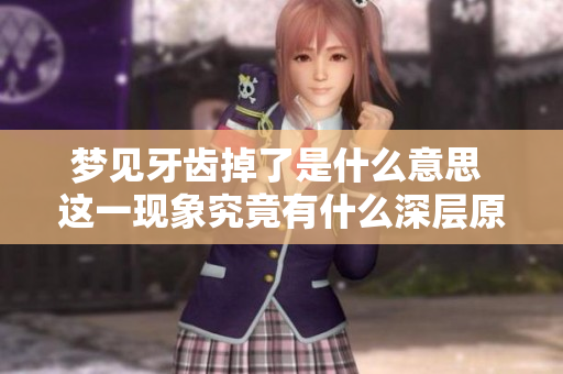 梦见牙齿掉了是什么意思 这一现象究竟有什么深层原因呢