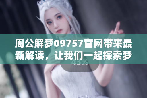 周公解梦09757官网带来最新解读，让我们一起探索梦中的奥秘与启示