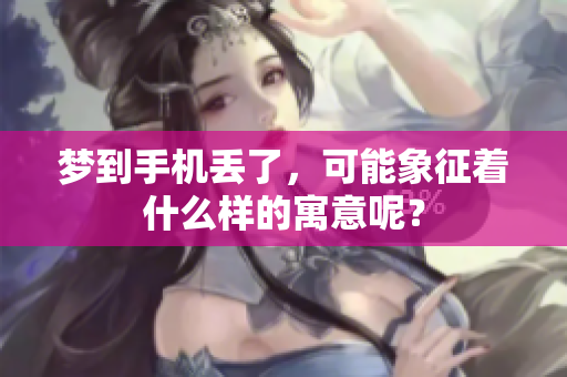 梦到手机丢了，可能象征着什么样的寓意呢？