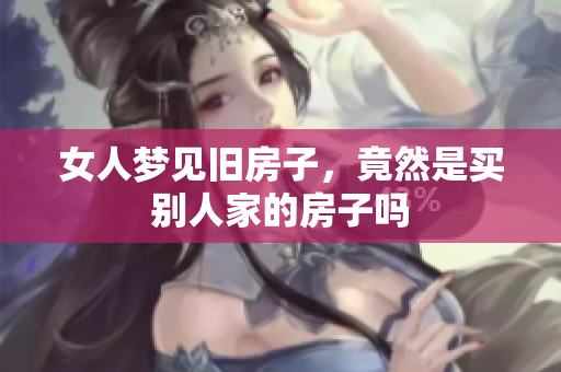 女人梦见旧房子，竟然是买别人家的房子吗