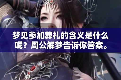 梦见参加葬礼的含义是什么呢？周公解梦告诉你答案。