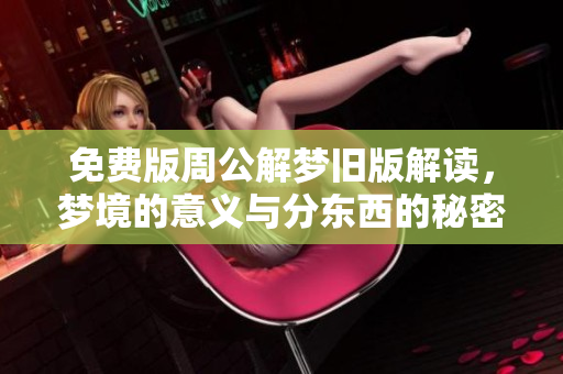 免费版周公解梦旧版解读，梦境的意义与分东西的秘密