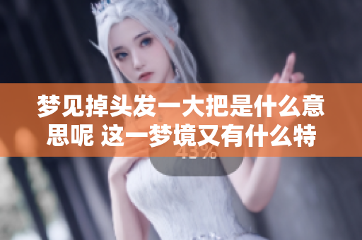 梦见掉头发一大把是什么意思呢 这一梦境又有什么特别的含义呢