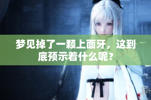 梦见掉了一颗上面牙，这到底预示着什么呢？