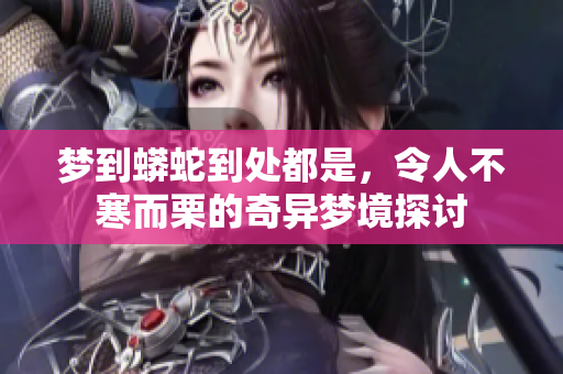 梦到蟒蛇到处都是，令人不寒而栗的奇异梦境探讨