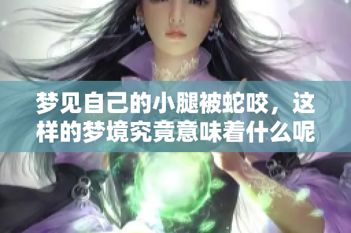 梦见自己的小腿被蛇咬，这样的梦境究竟意味着什么呢