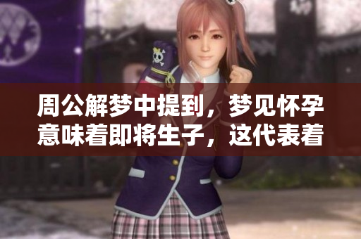周公解梦中提到，梦见怀孕意味着即将生子，这代表着什么呢？