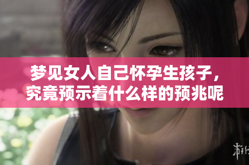 梦见女人自己怀孕生孩子，究竟预示着什么样的预兆呢