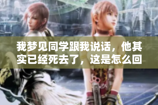 我梦见同学跟我说话，他其实已经死去了，这是怎么回事呢