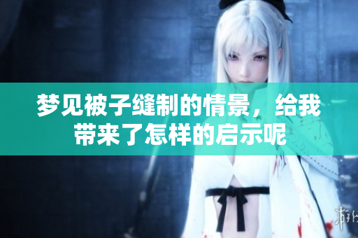 梦见被子缝制的情景，给我带来了怎样的启示呢
