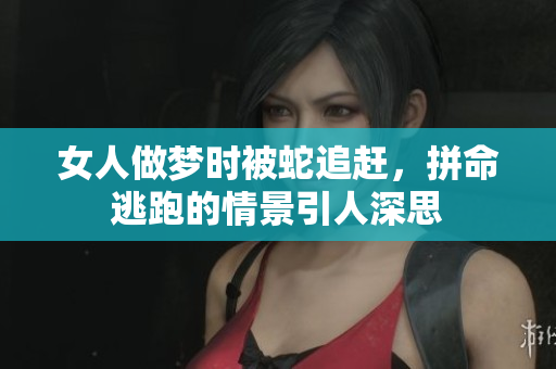 女人做梦时被蛇追赶，拼命逃跑的情景引人深思