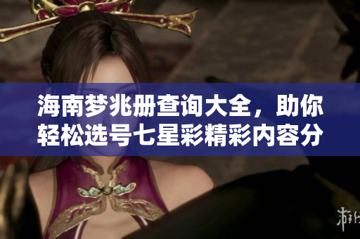 海南梦兆册查询大全，助你轻松选号七星彩精彩内容分享
