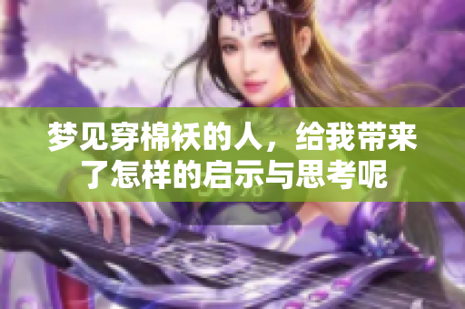 梦见穿棉袄的人，给我带来了怎样的启示与思考呢