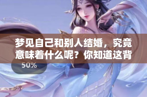 梦见自己和别人结婚，究竟意味着什么呢？你知道这背后隐藏的含义吗？