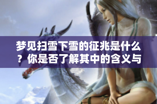 梦见扫雪下雪的征兆是什么？你是否了解其中的含义与象征呢