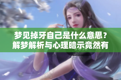 梦见掉牙自己是什么意思？解梦解析与心理暗示竟然有这些深意