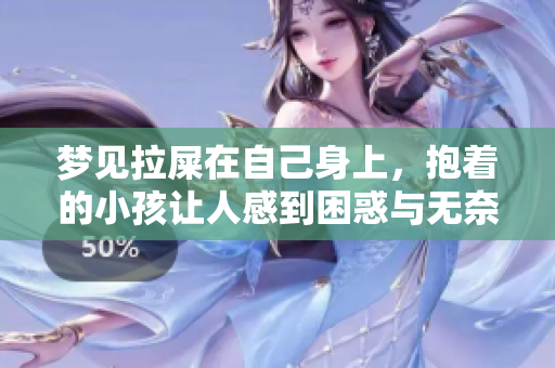 梦见拉屎在自己身上，抱着的小孩让人感到困惑与无奈