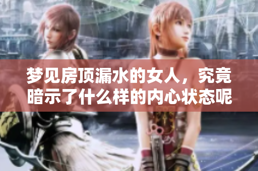 梦见房顶漏水的女人，究竟暗示了什么样的内心状态呢
