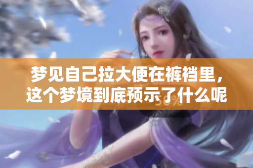 梦见自己拉大便在裤裆里，这个梦境到底预示了什么呢
