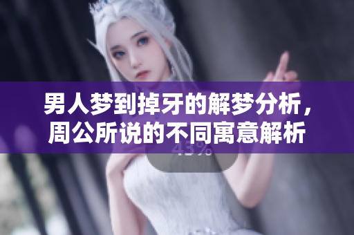 男人梦到掉牙的解梦分析，周公所说的不同寓意解析