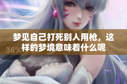 梦见自己打死别人用枪，这样的梦境意味着什么呢