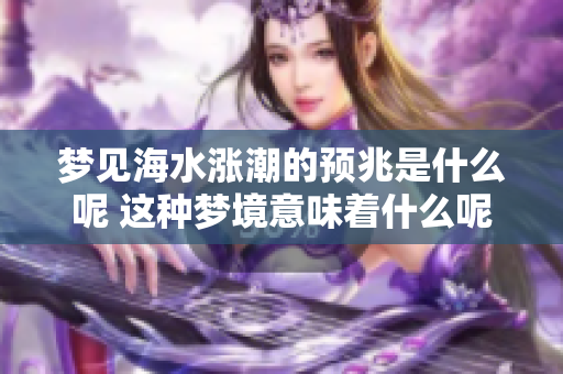 梦见海水涨潮的预兆是什么呢 这种梦境意味着什么呢