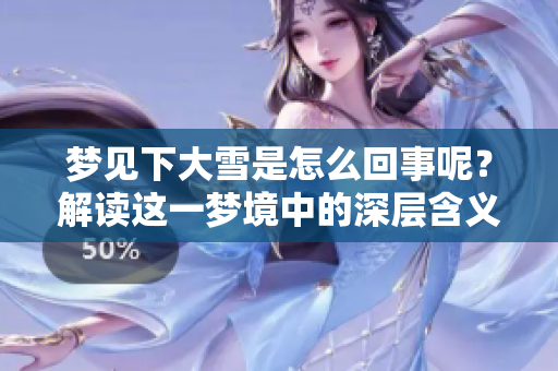 梦见下大雪是怎么回事呢？解读这一梦境中的深层含义与象征。