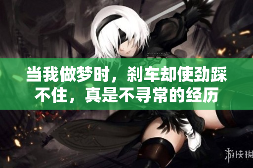 当我做梦时，刹车却使劲踩不住，真是不寻常的经历