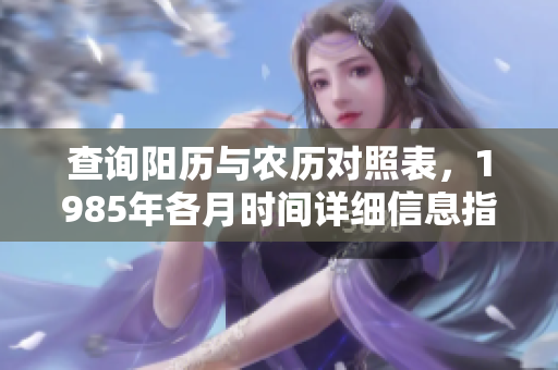查询阳历与农历对照表，1985年各月时间详细信息指南