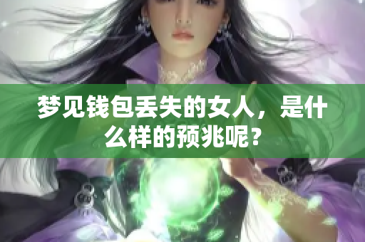 梦见钱包丢失的女人，是什么样的预兆呢？