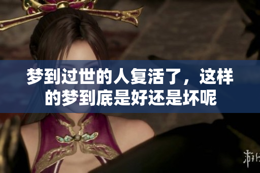 梦到过世的人复活了，这样的梦到底是好还是坏呢