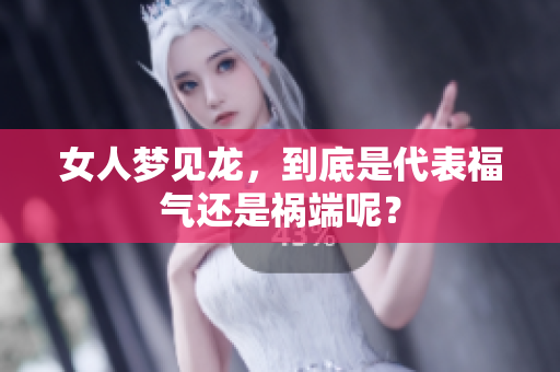 女人梦见龙，到底是代表福气还是祸端呢？