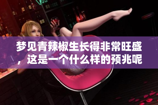 梦见青辣椒生长得非常旺盛，这是一个什么样的预兆呢