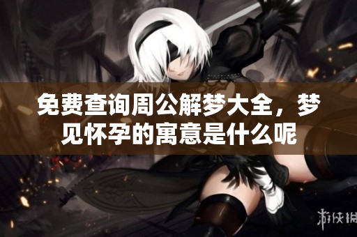 免费查询周公解梦大全，梦见怀孕的寓意是什么呢