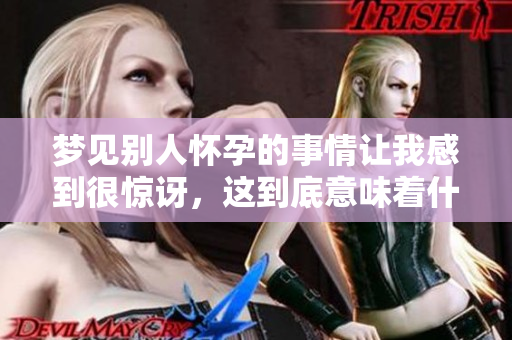 梦见别人怀孕的事情让我感到很惊讶，这到底意味着什么呢