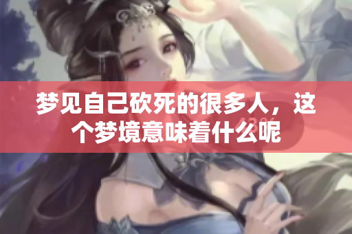 梦见自己砍死的很多人，这个梦境意味着什么呢