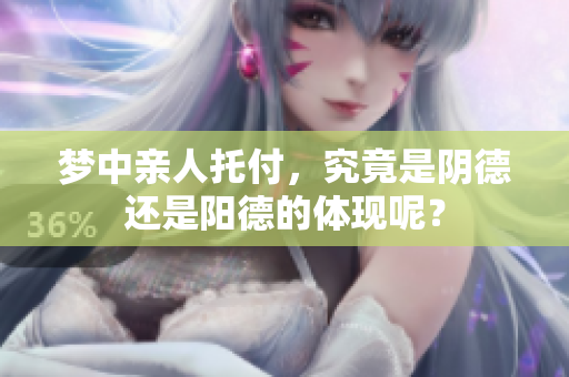 梦中亲人托付，究竟是阴德还是阳德的体现呢？