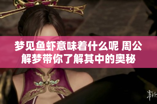 梦见鱼虾意味着什么呢 周公解梦带你了解其中的奥秘